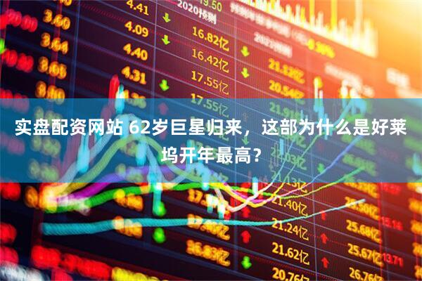 实盘配资网站 62岁巨星归来，这部为什么是好莱坞开年最高？
