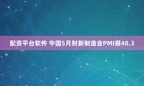 配资平台软件 中国5月财新制造业PMI报48.3