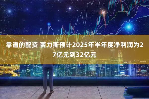 靠谱的配资 赛力斯预计2025年半年度净利润为27亿元到32亿元