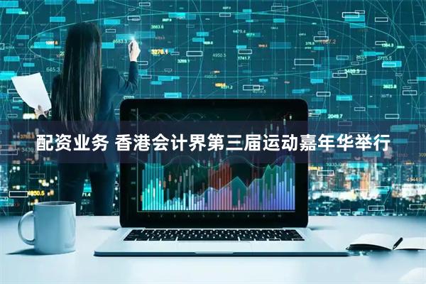 配资业务 香港会计界第三届运动嘉年华举行