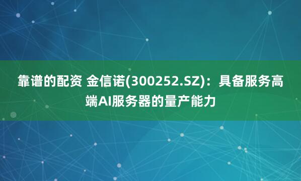 靠谱的配资 金信诺(300252.SZ)：具备服务高端AI服务器的量产能力