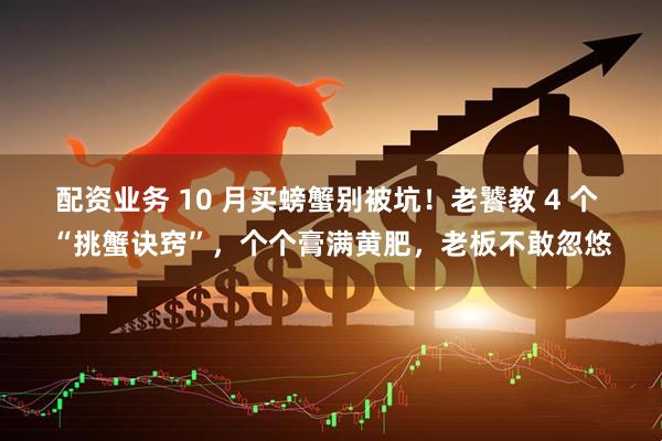 配资业务 10 月买螃蟹别被坑！老饕教 4 个 “挑蟹诀窍”，个个膏满黄肥，老板不敢忽悠