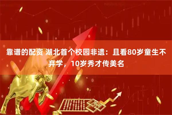靠谱的配资 湖北首个校园非遗：且看80岁童生不弃学，10岁秀才传美名